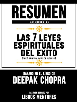 Resumen Extendido De Las 7 Leyes Espirituales Del Exito (The 7 Spiritual Laws Of Success) – Basado En El Libro De Deepak Chopra
