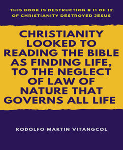 Christianity Looked to Reading the Bible as Finding Life, to the Neglect of Law of Nature that Governs All Life - This book is Destruction # 11 of 12 Of  Christianity Destroyed Jesus