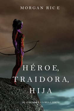 Héroe, Traidora, Hija (De Coronas y Gloria – Libro 6)