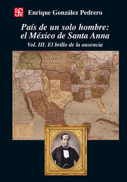 País de un solo hombre - El México de Santa Anna. vol. III. El brillo de la ausencia