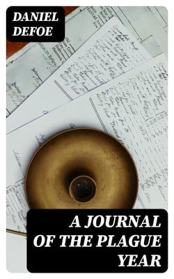 A Journal of the Plague Year - Written by a Citizen Who Continued All the While in London