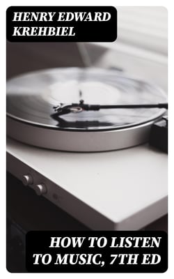 How to Listen to Music, 7th ed - Hints and Suggestions to Untaught Lovers of the Art