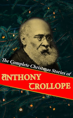 The Complete Christmas Stories of Anthony Trollope - Christmas at Thompson Hall, The Mistletoe Bough, The Widow's Mite, The Two Heroines of Plumplington…