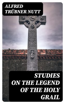 Studies on the Legend of the Holy Grail - With Especial Reference to the Hypothesis of Its Celtic Origin