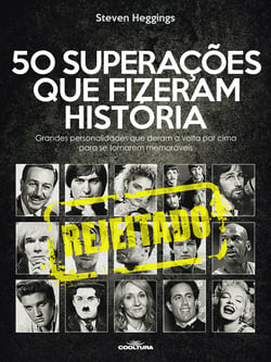 50 Rejeições que fizeram história - Grandes personalidades que deram a volta por cima para se tornarem memoráveis
