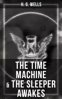 The Time Machine &amp; The Sleeper Awakes - Two Sci-Fi Classics by the Father of Science Fiction