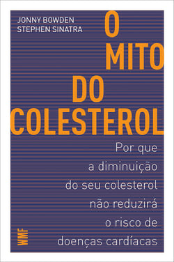 O mito do colesterol - Por que a diminuição do seu colesterol não reduzirá o risco de doenças cardíacas