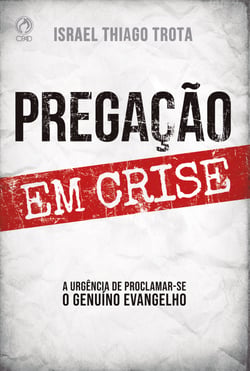 Pregação em Crise - A Urgência de Proclamar-se o Genuíno  Evangelho
