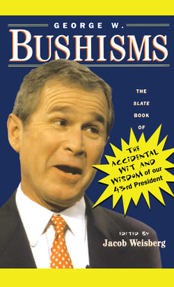 George W. Bushisms - The Slate Book of Accidental Wit and Wisdom of Our 43rd President
