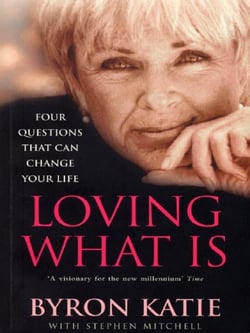 LOVING WHAT IS - HOW FOUR QUESTIONS CAN CHANGE YOUR LIFE