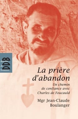 La prière d'abandon - Un chemin de confiance avec Charles de Foucauld
