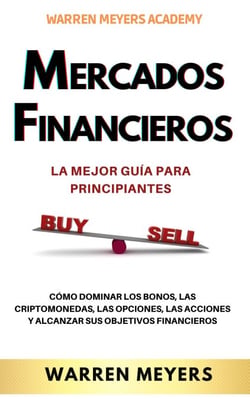 Mercados Financieros la Mejor Guía Para Principiantes  Cómo Dominar los Bonos, las Criptomonedas, las Opciones, las Acciones y Alcanzar sus Objetivos Financieros - WARREN MEYERS, #1