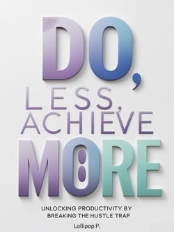 Do Less, Achieve More: Unlocking Productivity by Breaking the Hustle Trap