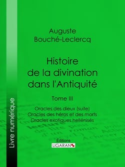 Histoire de la divination dans l'Antiquité - Tome III - Oracles des dieux (suite) - Oracles des héros et des morts - Oracles exotiques hellénisés