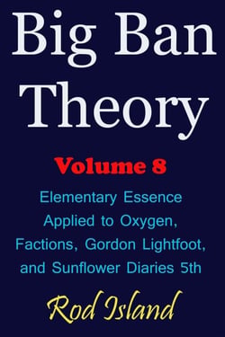 Big Ban Theory: Elementary Essence Applied to Oxygen,  Factions, Gordon Lightfoot,  and Sunflower Diaries 5th, Volume 8 - Big Ban Theory, #4