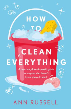 How to Clean Everything - A practical, down to earth guide for anyone who doesn't know where to start