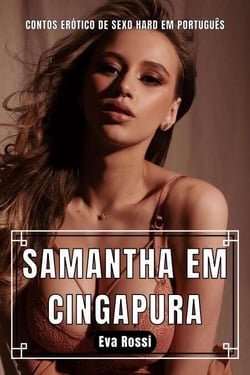 Samantha em Cingapura: Contos Erótico de Sexo Hard em Português - Coleção de Contos Eróticos Portugueses Proibidos. Sexo Explícito e Histórias Reais. Relatos Quentes., #6