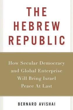 The Hebrew Republic - How Secular Democracy and Global Enterprise Will Bring Israel Peace At Last