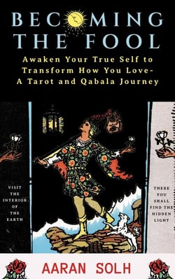 Becoming the Fool: Awakening Your True Self to Transform How You Love - A Tarot and Qabala Journey - Conscious Relationship