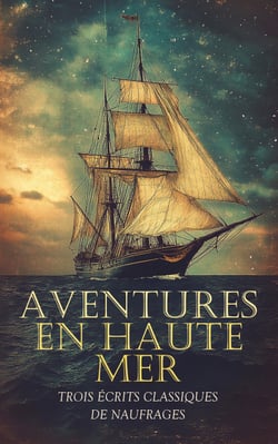 Aventures en Haute Mer : Trois Écrits Classiques de Naufrages - Le Robinson suisse ou Histoire d'une famille suisse naufragée, etc.