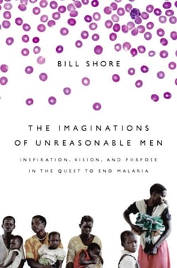 The Imaginations of Unreasonable Men - Inspiration, Vision, and Purpose in the Quest to End Malaria