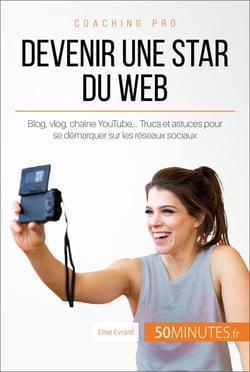 Devenir une star du Web - Blog, vlog, chaîne YouTube,… Trucs et astuces pour se démarquer sur les réseaux sociaux