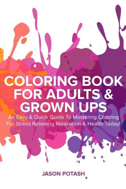 Coloring Book for Adults &amp; Grown Ups : An Easy &amp; Quick Guide to Mastering Coloring for Stress Relieving Relaxation &amp; Health Today! - The Stress Relieving Adult Coloring Pages