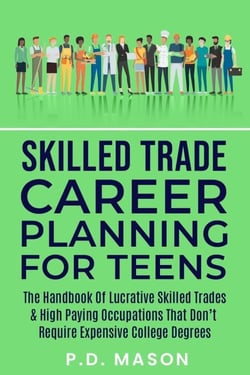 Skilled Trade Career Planning For Teens: The Handbook Of Lucrative Skilled Trades &amp; High Paying Occupations That Don't Require Expensive College Degrees