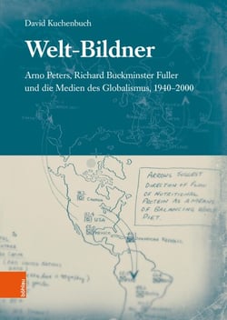 Welt-Bildner - Arno Peters, Richard Buckminster Fuller und die Medien des Globalismus, 1940-2000