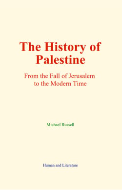 The History of Palestine - From the Fall of Jerusalem to the Modern Time