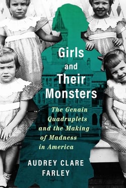 Girls and Their Monsters - The Genain Quadruplets and the Making of Madness in America