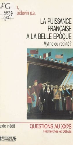 La Puissance française à la «Belle Époque» : Mythe ou réalité ? - Actes du colloque de Paris, 14-15 décembre 1989