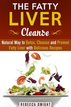 The Fatty Liver Cleanse : Natural Way to Detox, Cleanse and Prevent Fatty Liver with Delicious Recipes - Cleanse &amp; Detoxify