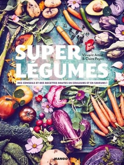 Super légumes - Des conseils et des recettes hautes en couleurs et en saveurs !