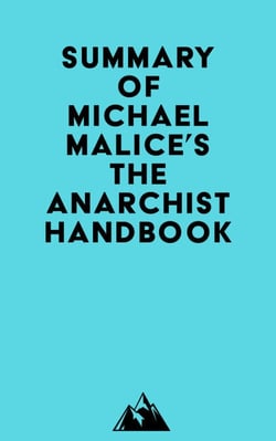 Summary of Michael Malice, Murray Rothbard, Max Stirner, Pierre-Joseph Proudhon, David Friedman, Peter Kropotkin, Mikhail Bakunin, Lysander Spooner, Emma Goldman &amp; Louis Lingg's The Anarchist Handbook