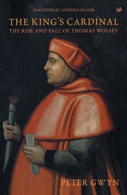 The King's Cardinal - The Rise and Fall of Thomas Wolsey