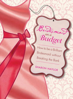 Bridesmaid on a Budget - How to Be a Brilliant Bridesmaid without Breaking the Bank
