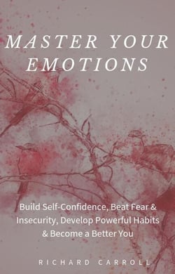 Master Your Emotions: Build Self-Confidence, Beat Fear &amp; Insecurity, Develop Powerful Habits &amp; Become a Better You