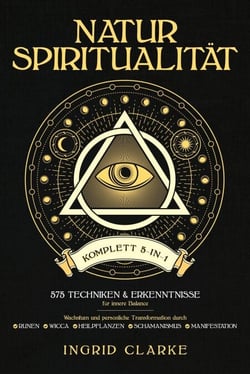 Natur-Spiritualität [Komplett 5-in-1]: 575 Techniken &amp; Erkenntnisse für innere Balance. Wachstum und persönliche Transformation durch Runen, Wicca, Heilpflanzen, Schamanismus &amp; Manifestation