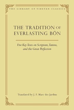 The Tradition of Everlasting Bon - Five Key Texts on Scripture, Tantra, and the Great Perfection