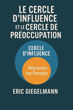 Le Cercle d’Influence et le Cercle de Préoccupation, Réorienter ses Énergies - Développement personnel et spiritualité