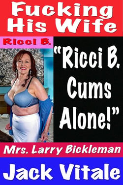 Fucking His Wife  “Ricci B.  Cums Alone!”  Mrs. Larry Bickleman