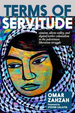 Terms of Servitude - Zionism, Silicon Valley, and Digital Settler Colonialism in the Palestinian Liberation Struggle