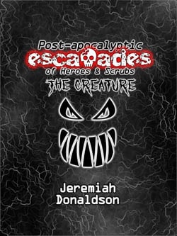 Post-apocalyptic Escapades of Heroes &amp; Scrubs: The Creature - Post-apocalyptic Escapades of Heroes and Scrubs, #2