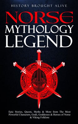 Norse Mythology Legends: Epic Stories, Quests, Myths &amp; More from The Most Powerful Characters, Gods, Goddesses &amp; Heroes of Norse &amp; Viking Folklore