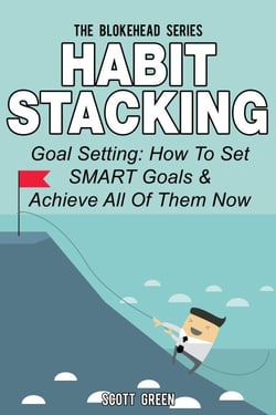 Habit Stacking: Goal Setting: How To Set SMART Goals &amp; Achieve All Of Them Now - The Blokehead Success Series