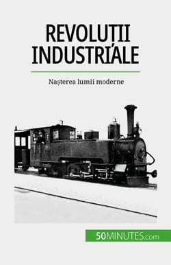 Revoluții industriale - Nașterea lumii moderne