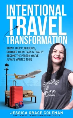 Intentional Travel Transformation: Boost Your Confidence, Conquer Your Fears &amp; Finally Become The Person You've Always Wanted To Be