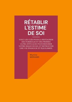 Rétablir l'estime de soi - Voici les clés pour la restaurer ! des formules et des prières ultra efficaces pour redorer votre image de soi, et retrouver une vie épanouie et équilibrée.