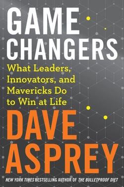 Game Changers - What Leaders, Innovators, and Mavericks Do to Win at Life